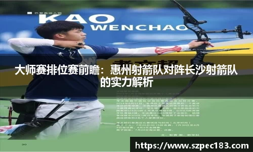 大师赛排位赛前瞻：惠州射箭队对阵长沙射箭队的实力解析