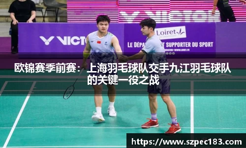 欧锦赛季前赛：上海羽毛球队交手九江羽毛球队的关键一役之战