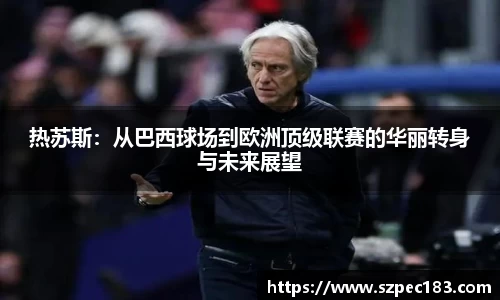 热苏斯：从巴西球场到欧洲顶级联赛的华丽转身与未来展望