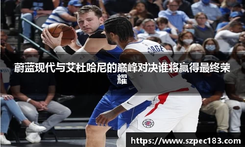 蔚蓝现代与艾杜哈尼的巅峰对决谁将赢得最终荣耀