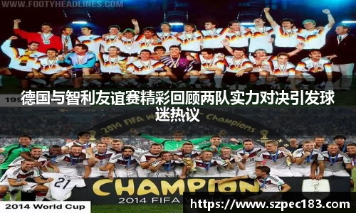 德国与智利友谊赛精彩回顾两队实力对决引发球迷热议