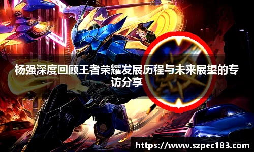杨强深度回顾王者荣耀发展历程与未来展望的专访分享