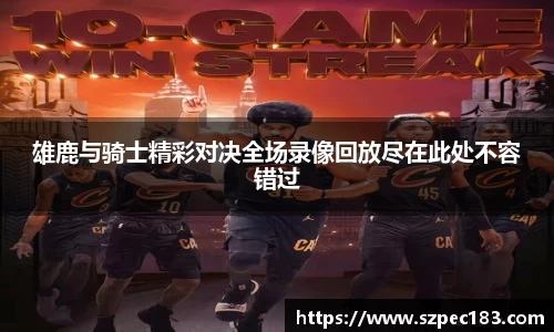 雄鹿与骑士精彩对决全场录像回放尽在此处不容错过