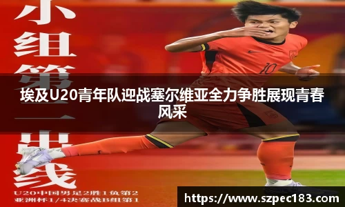 埃及U20青年队迎战塞尔维亚全力争胜展现青春风采