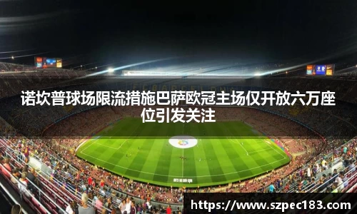 诺坎普球场限流措施巴萨欧冠主场仅开放六万座位引发关注